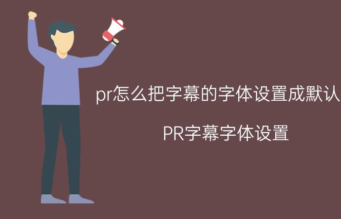 pr怎么把字幕的字体设置成默认的 PR字幕字体设置